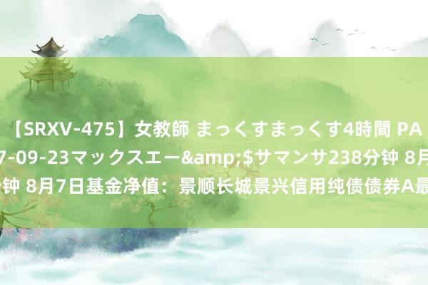 【SRXV-475】女教師 まっくすまっくす4時間 PART2</a>2007-09-23マックスエー&$サマンサ238分钟 8月7日基金净值：景顺长城景兴信用纯债债券A最新净值1.2027，涨0.02%