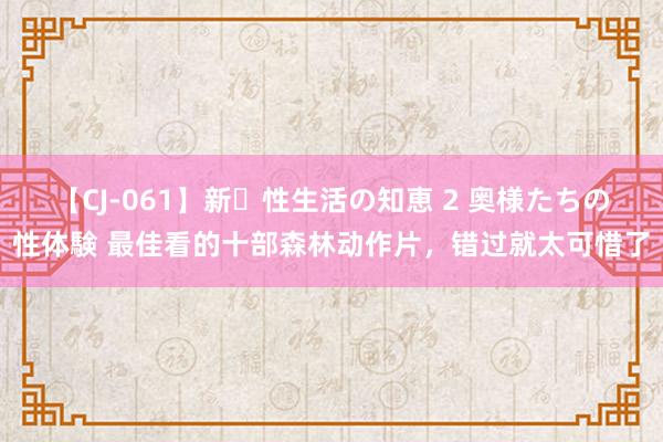 【CJ-061】新・性生活の知恵 2 奥様たちの性体験 最佳看的十部森林动作片，错过就太可惜了
