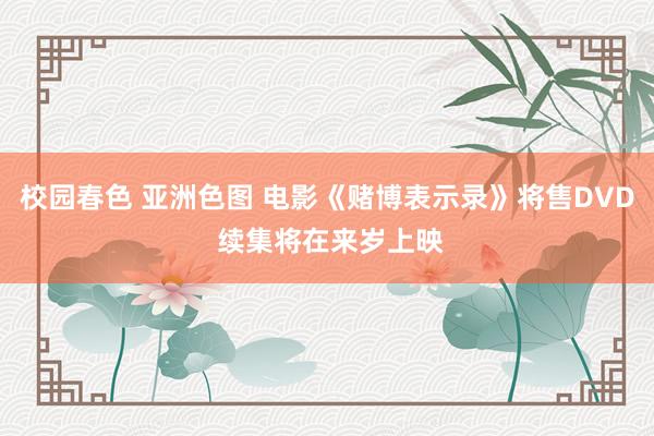 校园春色 亚洲色图 电影《赌博表示录》将售DVD 续集将在来岁上映