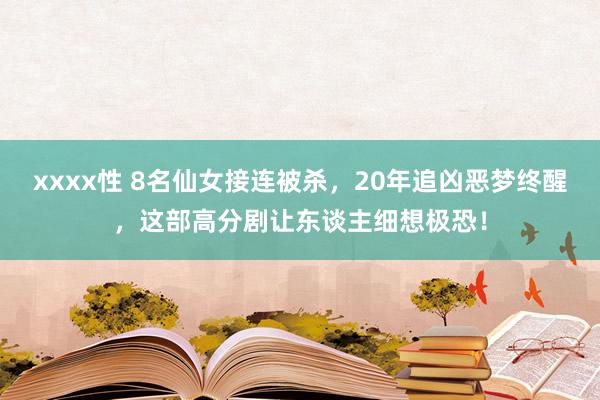 xxxx性 8名仙女接连被杀，20年追凶恶梦终醒，这部高分剧让东谈主细想极恐！