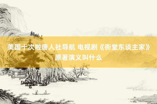 美国十次啦唐人社导航 电视剧《衖堂东谈主家》原著演义叫什么