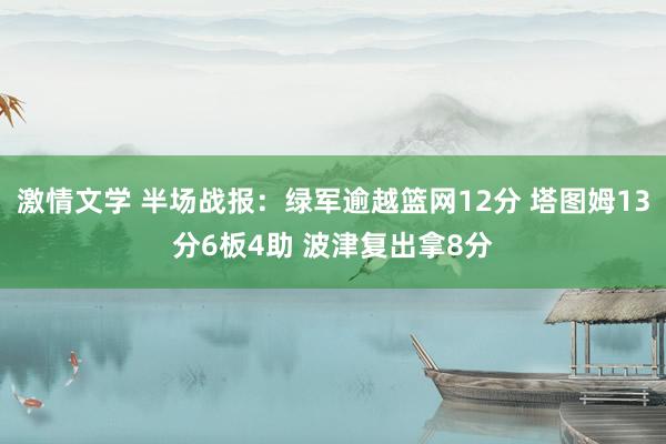 激情文学 半场战报：绿军逾越篮网12分 塔图姆13分6板4助 波津复出拿8分