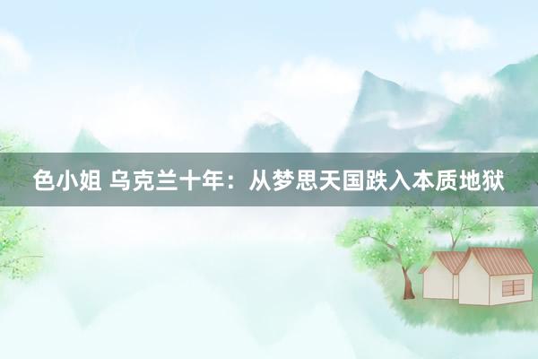 色小姐 乌克兰十年：从梦思天国跌入本质地狱