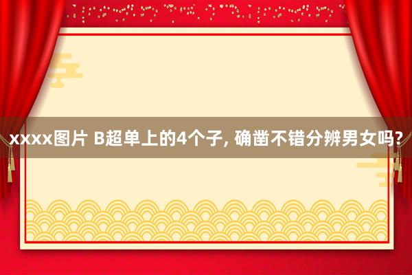 xxxx图片 B超单上的4个子, 确凿不错分辨男女吗?