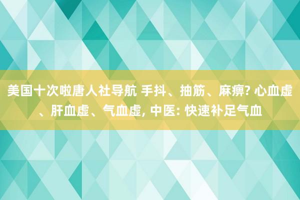 美国十次啦唐人社导航 手抖、抽筋、麻痹? 心血虚、肝血虚、气血虚, 中医: 快速补足气血