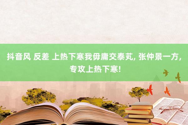 抖音风 反差 上热下寒我毋庸交泰芄, 张仲景一方, 专攻上热下寒!