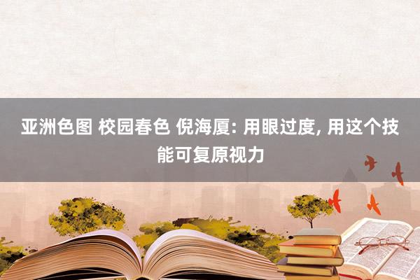 亚洲色图 校园春色 倪海厦: 用眼过度, 用这个技能可复原视力