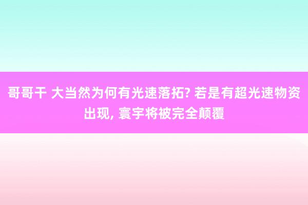 哥哥干 大当然为何有光速落拓? 若是有超光速物资出现, 寰宇将被完全颠覆