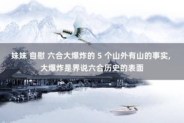 妹妹 自慰 六合大爆炸的 5 个山外有山的事实, 大爆炸是界说六合历史的表面