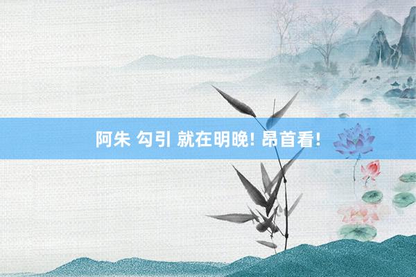 阿朱 勾引 就在明晚! 昂首看!