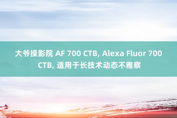 大爷操影院 AF 700 CTB, Alexa Fluor 700 CTB, 适用于长技术动态不雅察