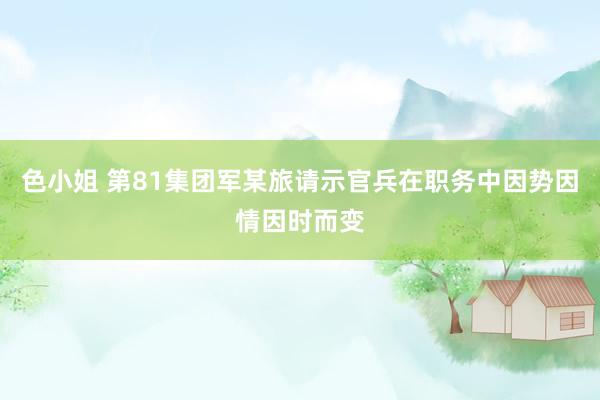 色小姐 第81集团军某旅请示官兵在职务中因势因情因时而变