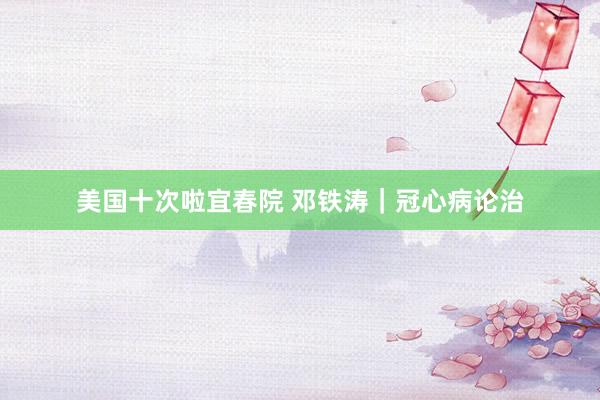 美国十次啦宜春院 邓铁涛｜冠心病论治