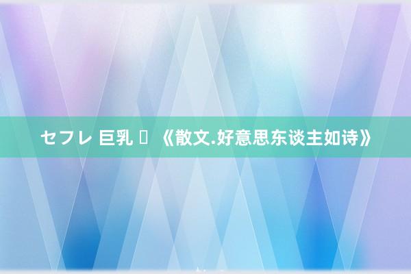 セフレ 巨乳 ​《散文.好意思东谈主如诗》