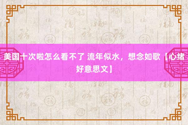 美国十次啦怎么看不了 流年似水，想念如歌【心绪好意思文】