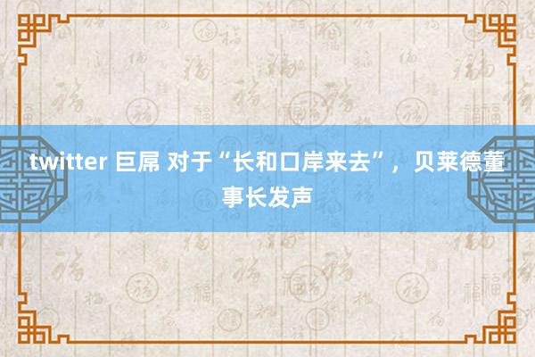 twitter 巨屌 对于“长和口岸来去”，贝莱德董事长发声